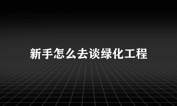 新手怎么去谈绿化工程