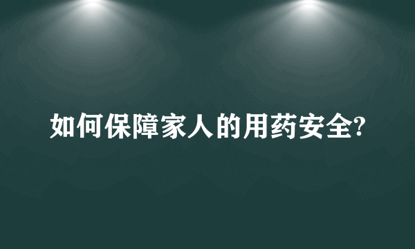 如何保障家人的用药安全?