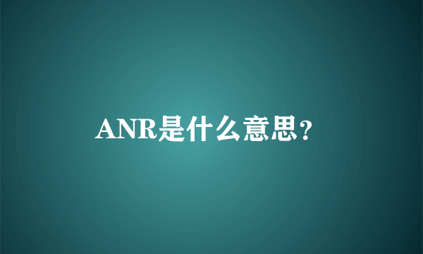 ANR是什么意思？