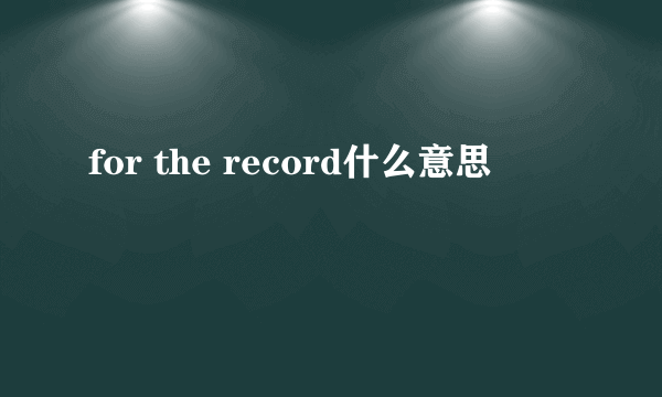 for the record什么意思