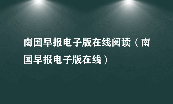 南国早报电子版在线阅读（南国早报电子版在线）