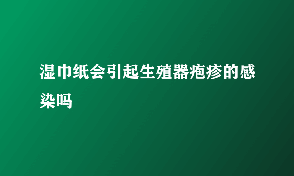 湿巾纸会引起生殖器疱疹的感染吗