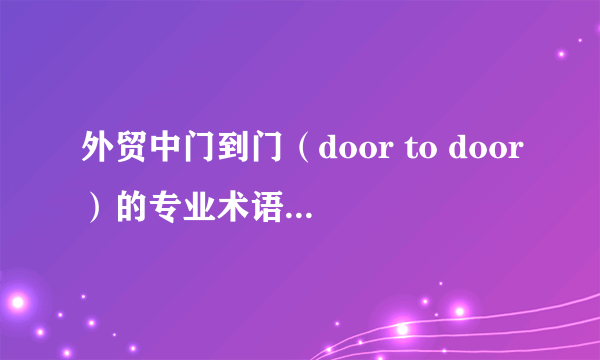 外贸中门到门（door to door）的专业术语是什么，然后具体是什么意思？