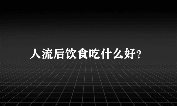 人流后饮食吃什么好？