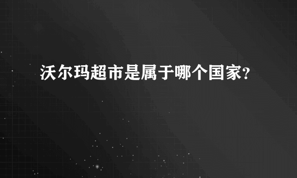 沃尔玛超市是属于哪个国家？