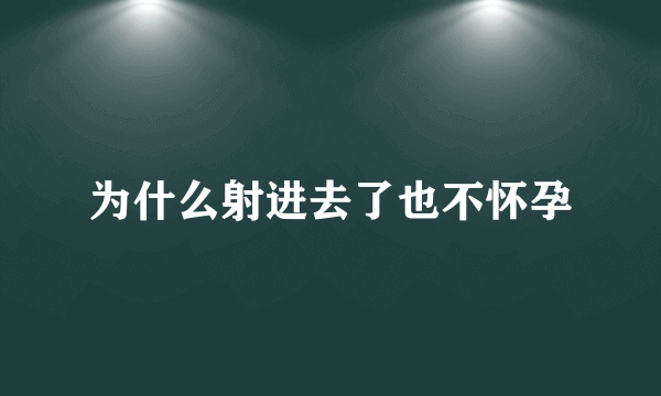 为什么射进去了也不怀孕