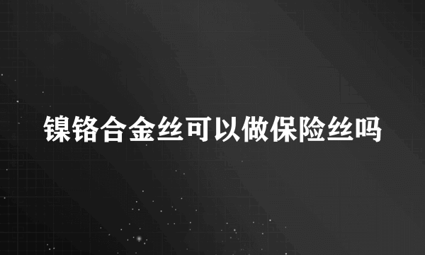 镍铬合金丝可以做保险丝吗