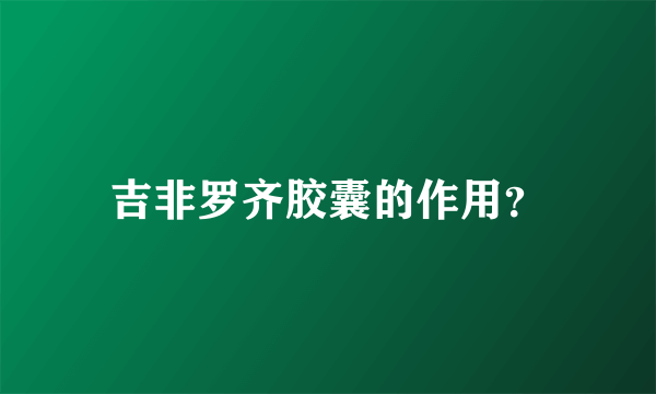 吉非罗齐胶囊的作用？