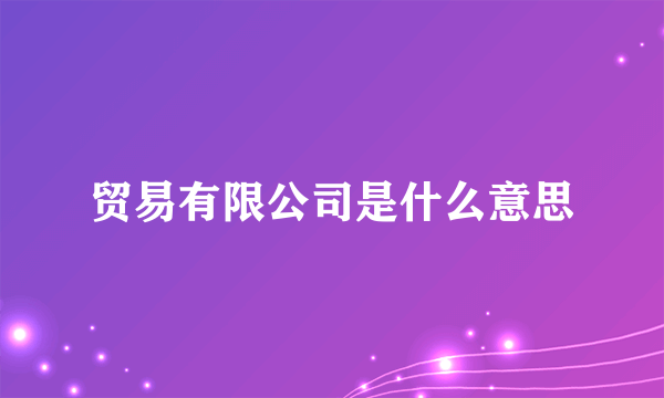 贸易有限公司是什么意思