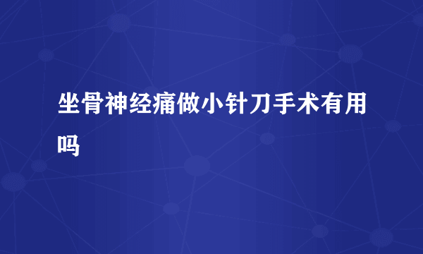 坐骨神经痛做小针刀手术有用吗