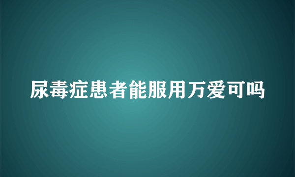 尿毒症患者能服用万爱可吗