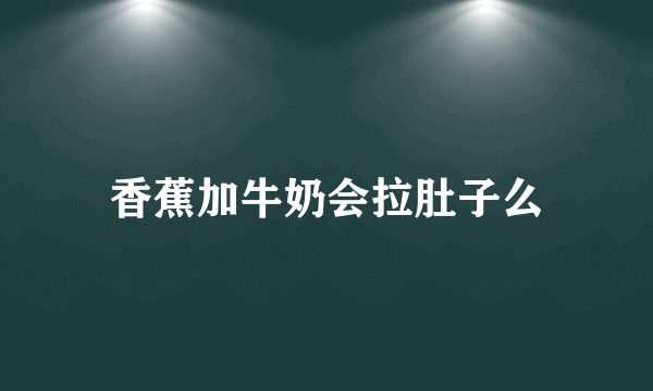 香蕉加牛奶会拉肚子么