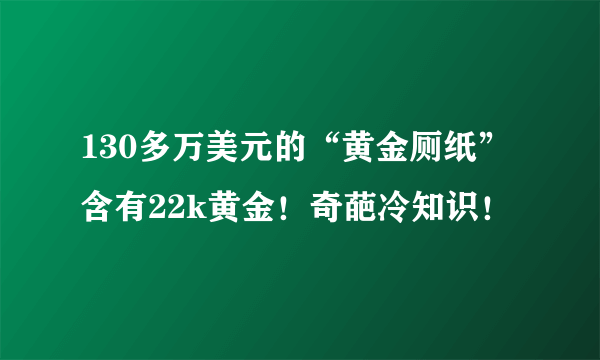 130多万美元的“黄金厕纸”含有22k黄金！奇葩冷知识！