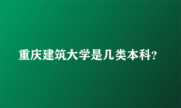 重庆建筑大学是几类本科？