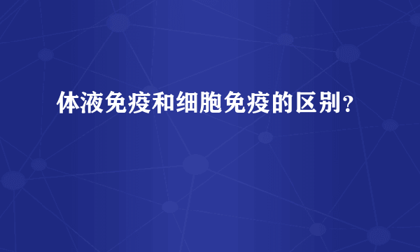 体液免疫和细胞免疫的区别？