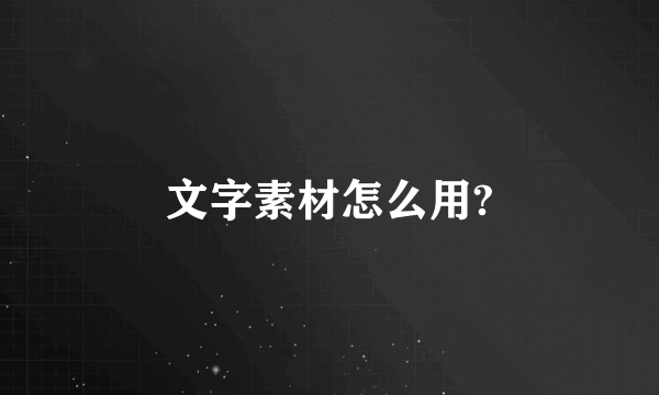 文字素材怎么用?