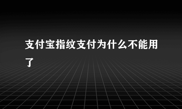 支付宝指纹支付为什么不能用了