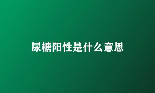 尿糖阳性是什么意思