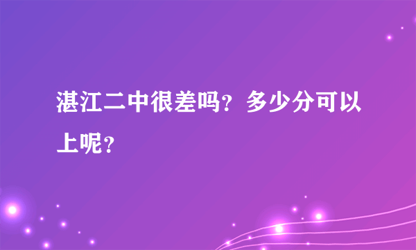 湛江二中很差吗？多少分可以上呢？