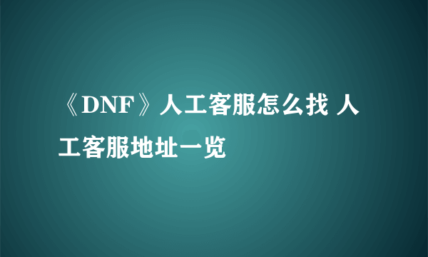 《DNF》人工客服怎么找 人工客服地址一览