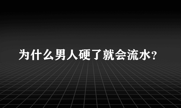 为什么男人硬了就会流水？