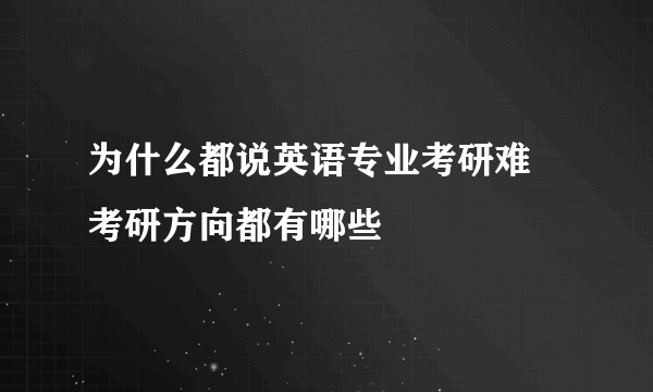 为什么都说英语专业考研难 考研方向都有哪些