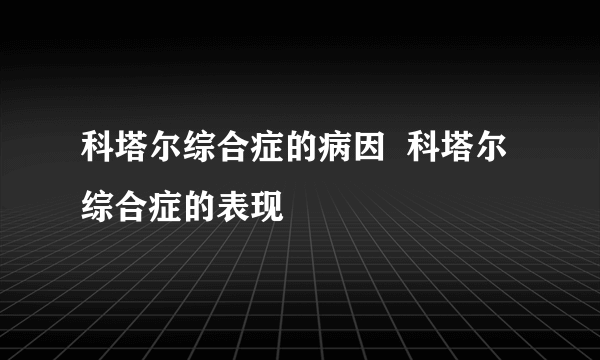 科塔尔综合症的病因  科塔尔综合症的表现