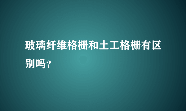 玻璃纤维格栅和土工格栅有区别吗？