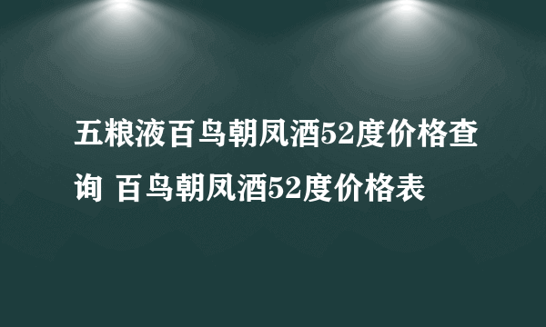 五粮液百鸟朝凤酒52度价格查询 百鸟朝凤酒52度价格表