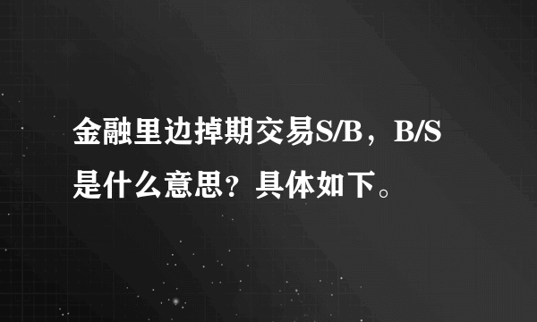 金融里边掉期交易S/B，B/S是什么意思？具体如下。