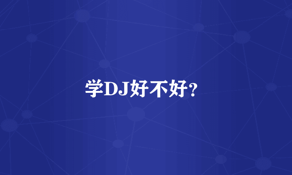 学DJ好不好？