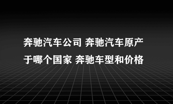 奔驰汽车公司 奔驰汽车原产于哪个国家 奔驰车型和价格