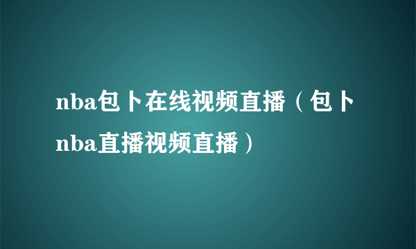 nba包卜在线视频直播（包卜nba直播视频直播）