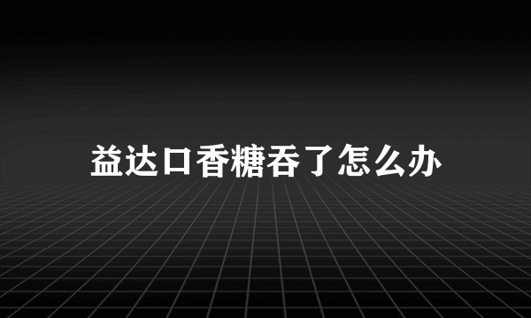 益达口香糖吞了怎么办