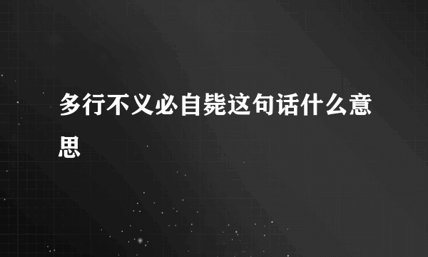 多行不义必自毙这句话什么意思