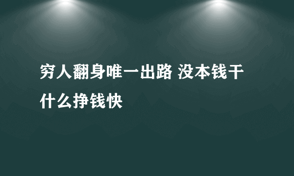 穷人翻身唯一出路 没本钱干什么挣钱快