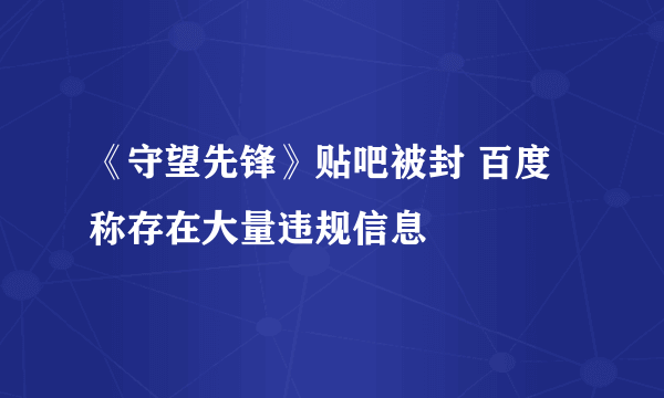 《守望先锋》贴吧被封 百度称存在大量违规信息