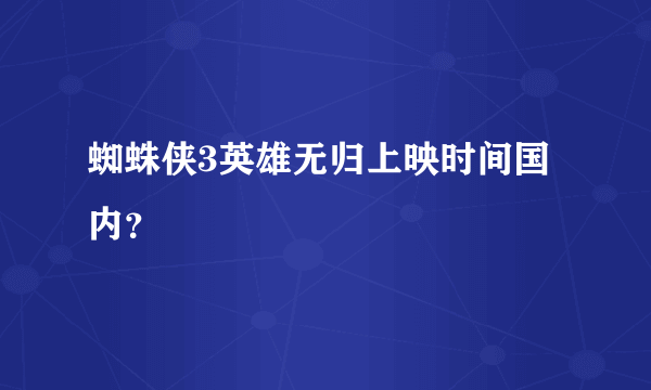 蜘蛛侠3英雄无归上映时间国内？