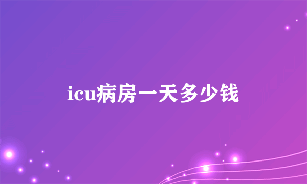 icu病房一天多少钱