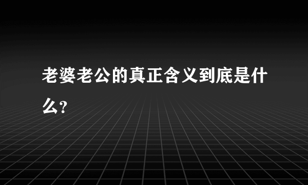 老婆老公的真正含义到底是什么？