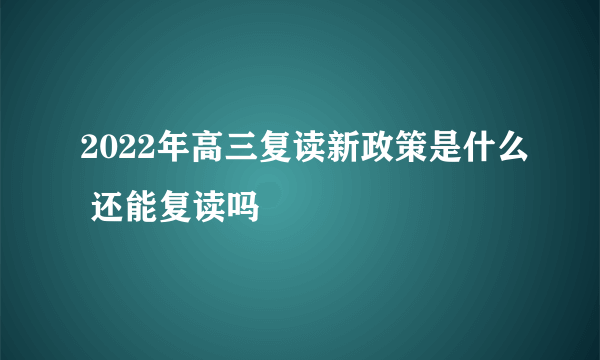 2022年高三复读新政策是什么 还能复读吗