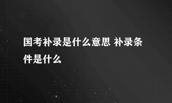 国考补录是什么意思 补录条件是什么