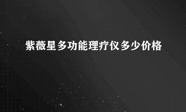 紫薇星多功能理疗仪多少价格