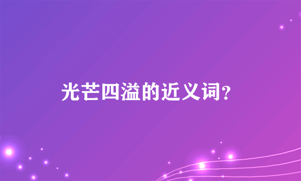 光芒四溢的近义词？