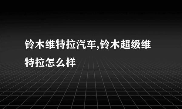 铃木维特拉汽车,铃木超级维特拉怎么样