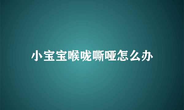 小宝宝喉咙嘶哑怎么办