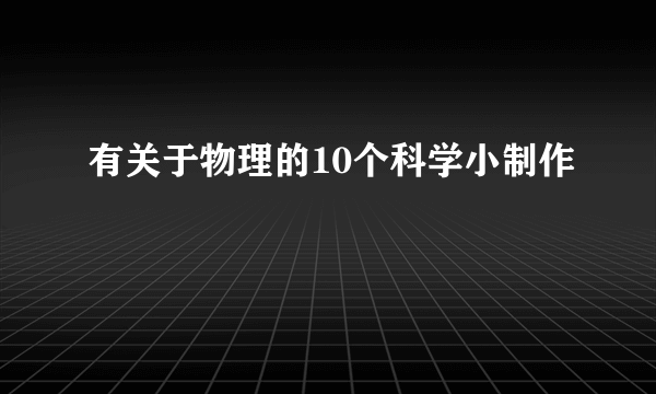 有关于物理的10个科学小制作