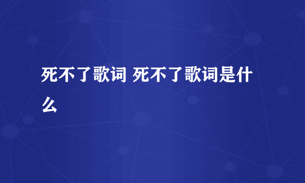 死不了歌词 死不了歌词是什么