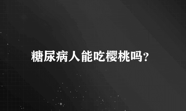 糖尿病人能吃樱桃吗？