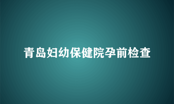 青岛妇幼保健院孕前检查